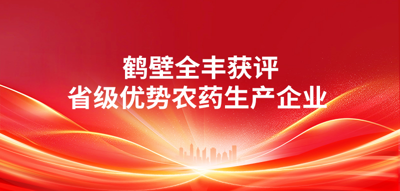喜報(bào) | 鶴壁全豐獲評(píng)“省級(jí)優(yōu)勢(shì)農(nóng)藥生產(chǎn)企業(yè)” 科技賦能綠色農(nóng)業(yè)，實(shí)力見(jiàn)證行業(yè)標(biāo)桿 