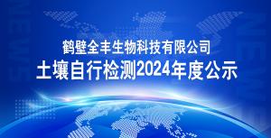 鶴壁全豐生物科技有限公司土壤自行檢測(cè)2024年度公示