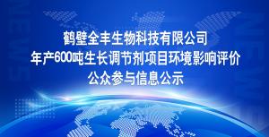 鶴壁全豐生物科技有限公司 年產(chǎn)600噸生長(zhǎng)調(diào)節(jié)劑項(xiàng)目環(huán)境影響評(píng)價(jià) 公眾參與信息公示